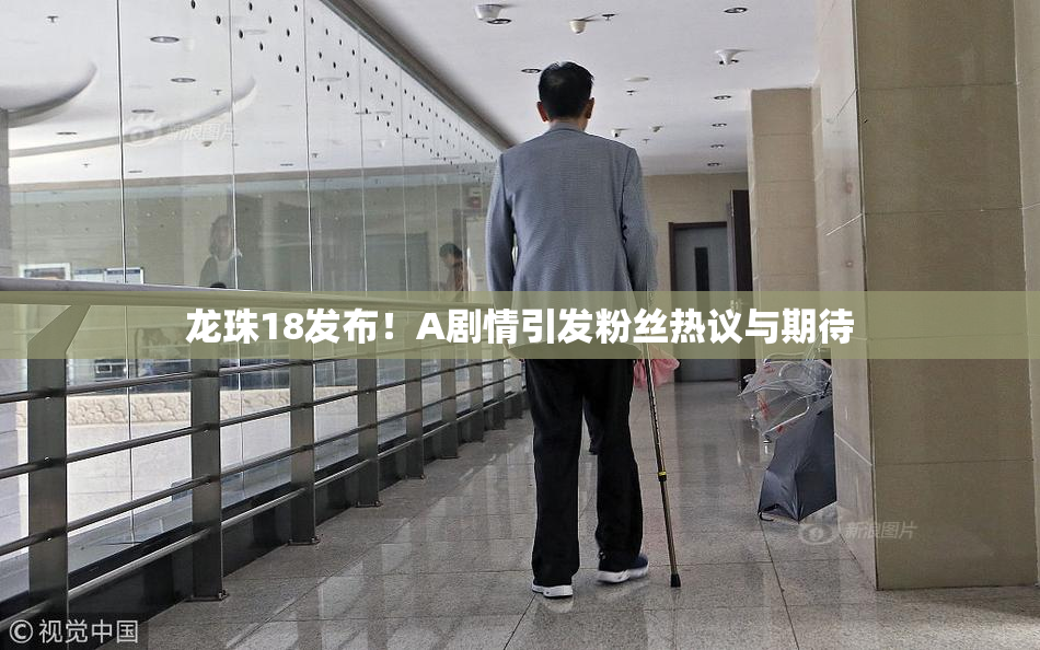 龙珠18发布！A剧情引发粉丝热议与期待