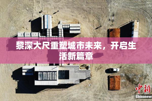 黎深大尺重塑城市未来，开启生活新篇章