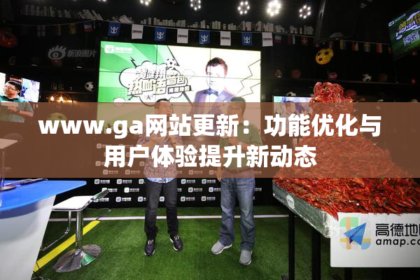 www.ga网站更新：功能优化与用户体验提升新动态