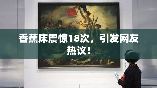 香蕉床震惊18次，引发网友热议！