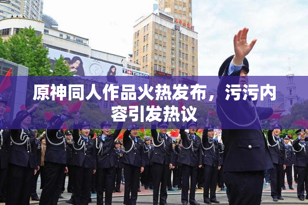 原神同人作品火热发布，污污内容引发热议