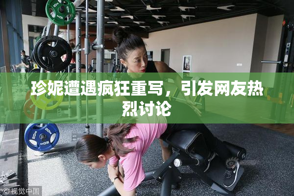 珍妮遭遇疯狂重写，引发网友热烈讨论