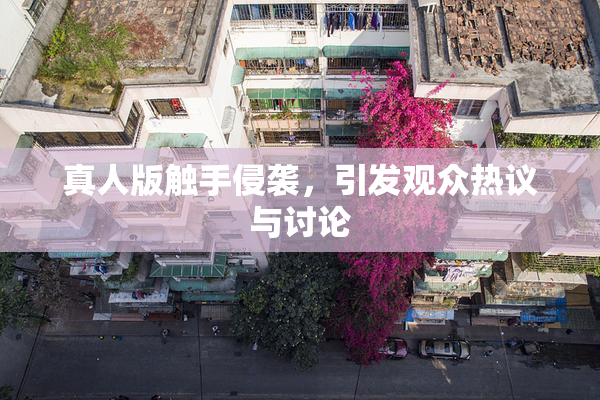 真人版触手侵袭，引发观众热议与讨论