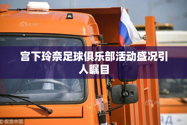 宫下玲奈足球俱乐部活动盛况引人瞩目