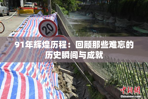 91年辉煌历程：回顾那些难忘的历史瞬间与成就