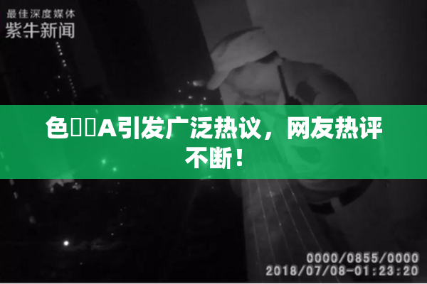 色妺妺A引发广泛热议，网友热评不断！