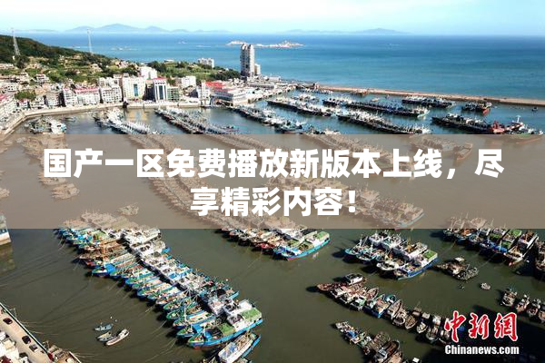 国产一区免费播放新版本上线，尽享精彩内容！