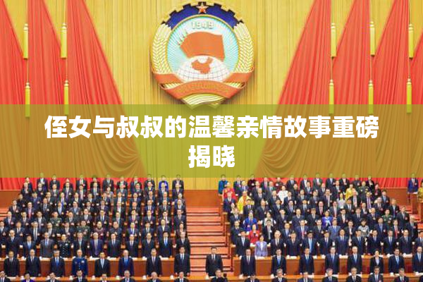 侄女与叔叔的温馨亲情故事重磅揭晓