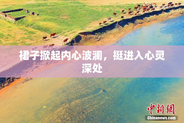 裙子掀起内心波澜，挺进入心灵深处