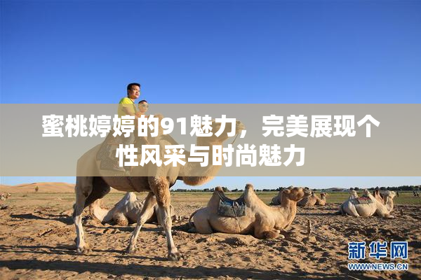 蜜桃婷婷的91魅力，完美展现个性风采与时尚魅力