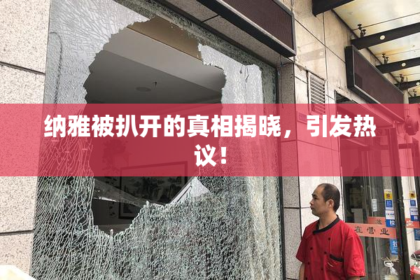 纳雅被扒开的真相揭晓，引发热议！