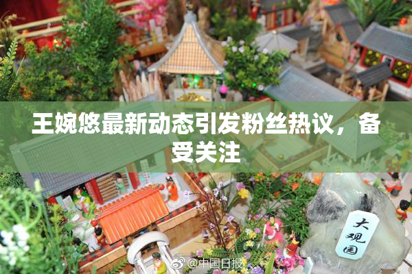 王婉悠最新动态引发粉丝热议，备受关注
