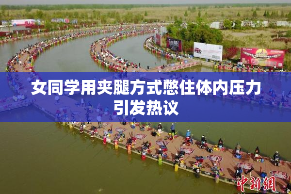 女同学用夹腿方式憋住体内压力引发热议