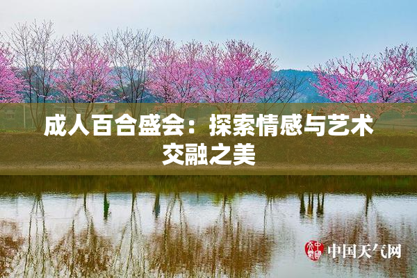 成人百合盛会：探索情感与艺术交融之美