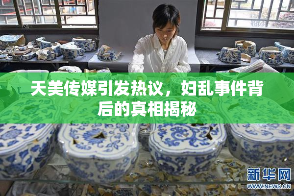 天美传媒引发热议，妇乱事件背后的真相揭秘