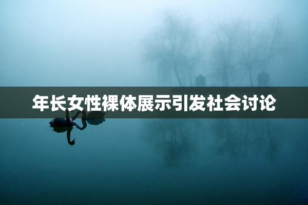 年长女性裸体展示引发社会讨论