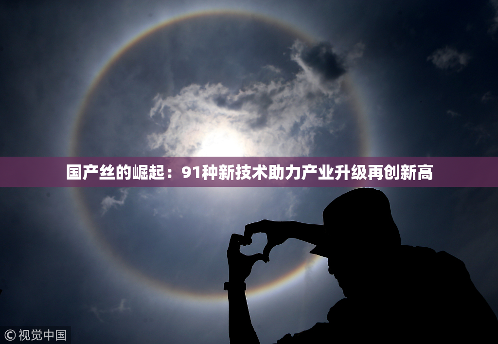 国产丝的崛起：91种新技术助力产业升级再创新高