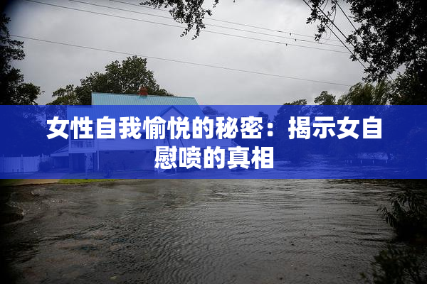 女性自我愉悦的秘密：揭示女自慰喷的真相