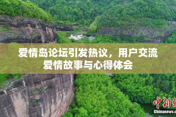 爱情岛论坛引发热议，用户交流爱情故事与心得体会
