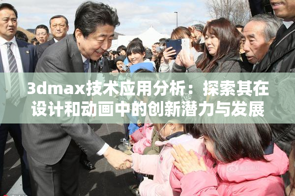 3dmax技术应用分析：探索其在设计和动画中的创新潜力与发展方向