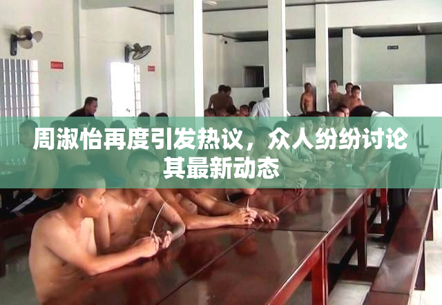 周淑怡再度引发热议，众人纷纷讨论其最新动态