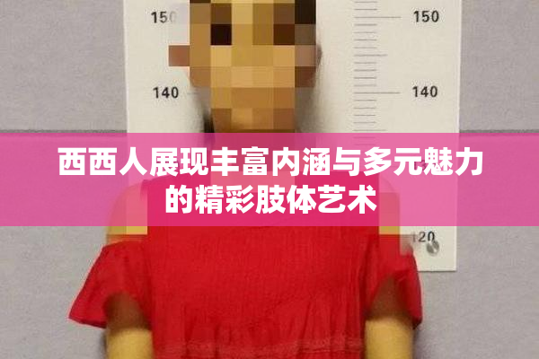 西西人展现丰富内涵与多元魅力的精彩肢体艺术