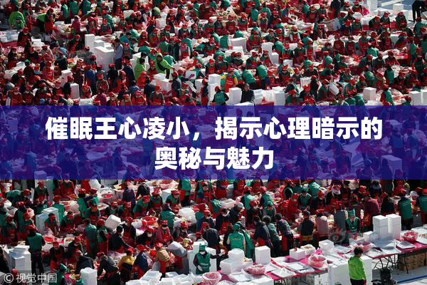 催眠王心凌小，揭示心理暗示的奥秘与魅力