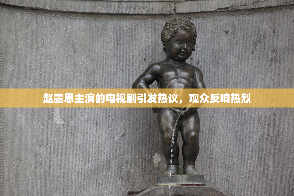 赵露思主演的电视剧引发热议，观众反响热烈