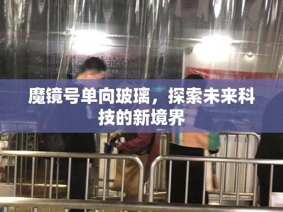 魔镜号单向玻璃，探索未来科技的新境界