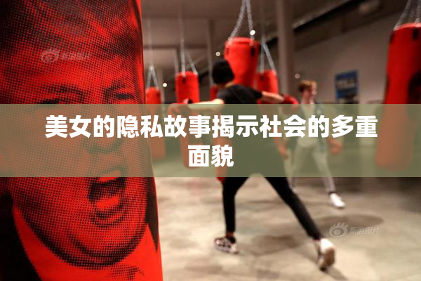 美女的隐私故事揭示社会的多重面貌