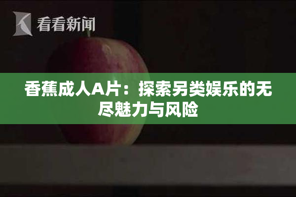 香蕉成人A片：探索另类娱乐的无尽魅力与风险