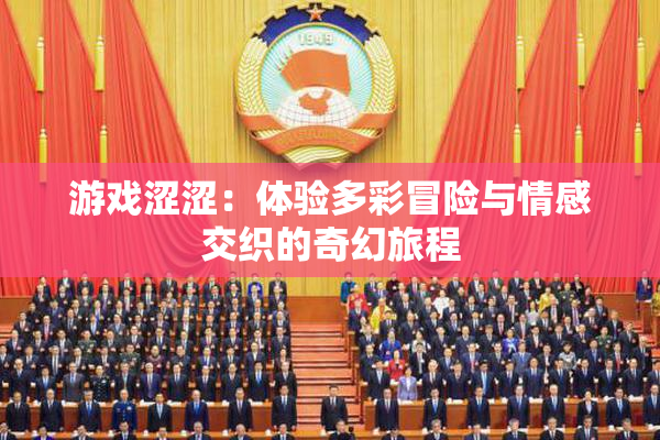 游戏涩涩：体验多彩冒险与情感交织的奇幻旅程
