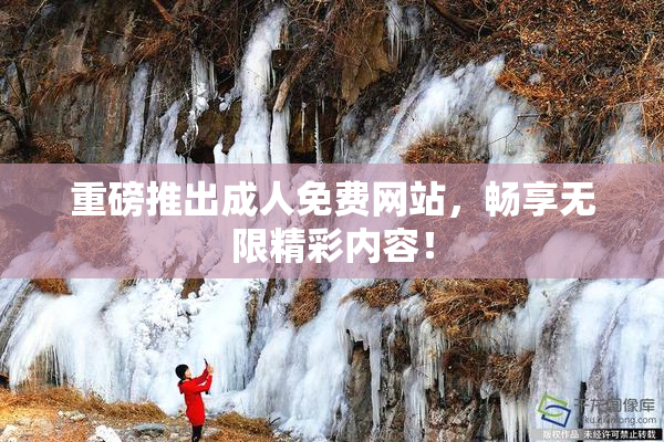 重磅推出成人免费网站，畅享无限精彩内容！