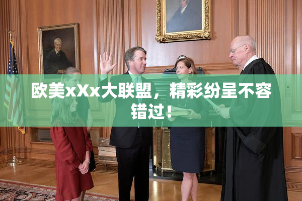 欧美xXx大联盟，精彩纷呈不容错过！