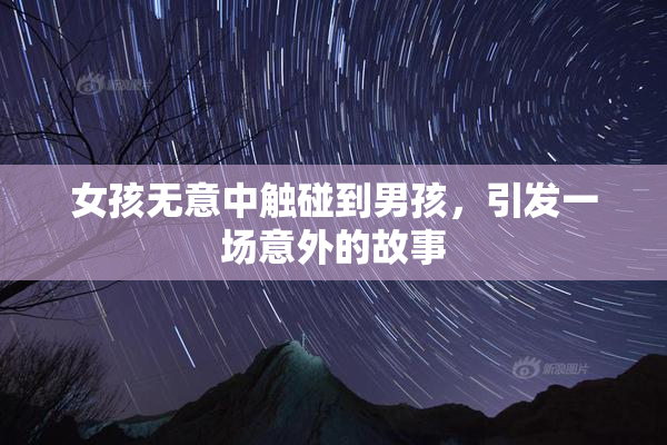 女孩无意中触碰到男孩，引发一场意外的故事