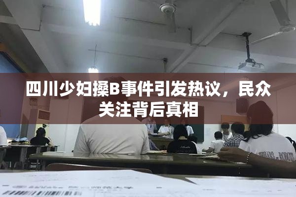 四川少妇搡B事件引发热议，民众关注背后真相