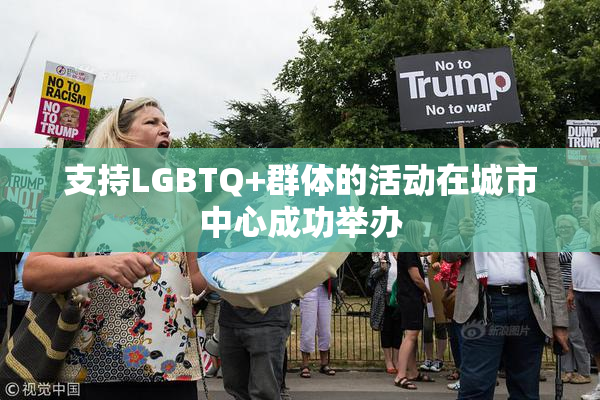 支持LGBTQ+群体的活动在城市中心成功举办