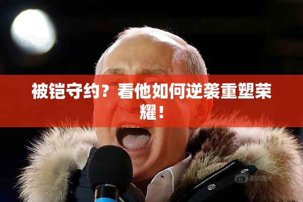 被铠守约？看他如何逆袭重塑荣耀！
