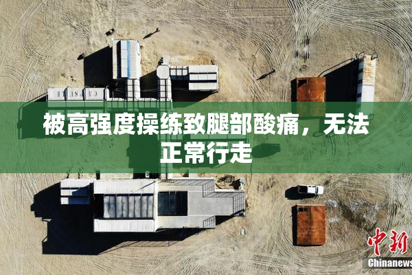 被高强度操练致腿部酸痛，无法正常行走
