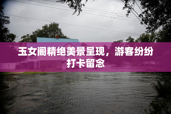 玉女阁精绝美景呈现，游客纷纷打卡留念