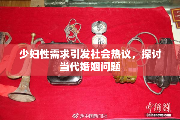 少妇性需求引发社会热议，探讨当代婚姻问题