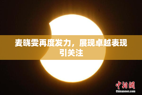 麦晓雯再度发力，展现卓越表现引关注
