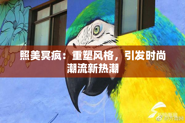 照美冥疯：重塑风格，引发时尚潮流新热潮