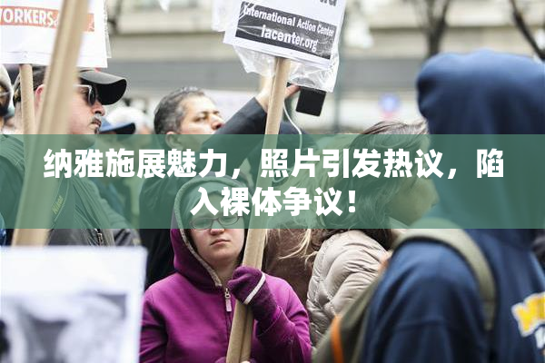 纳雅施展魅力，照片引发热议，陷入裸体争议！