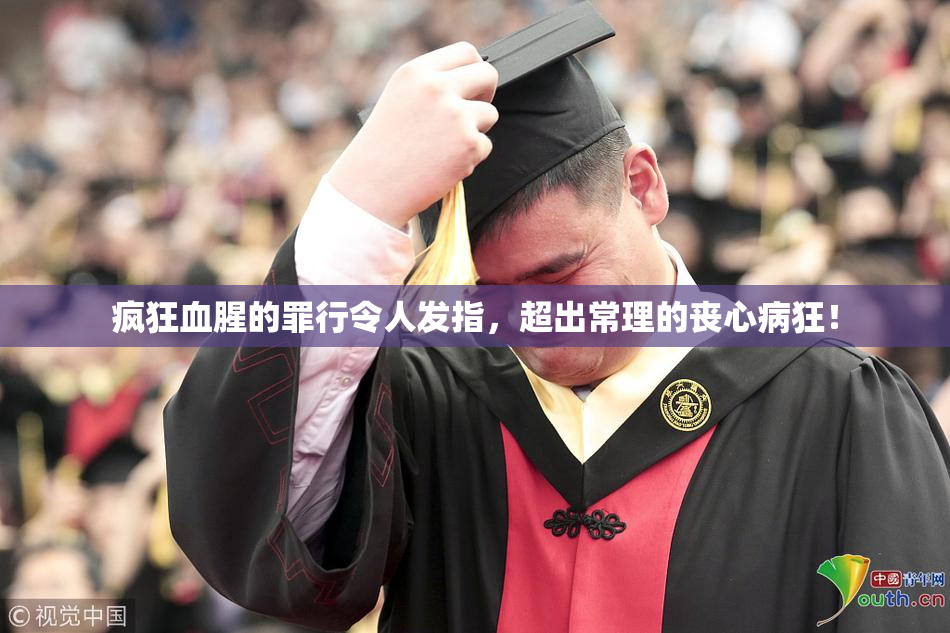 疯狂血腥的罪行令人发指，超出常理的丧心病狂！