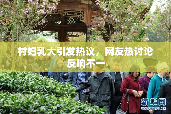 村妇乳大引发热议，网友热讨论反响不一