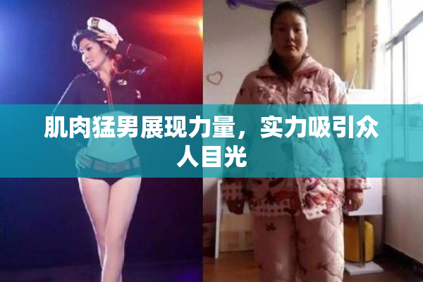肌肉猛男展现力量，实力吸引众人目光