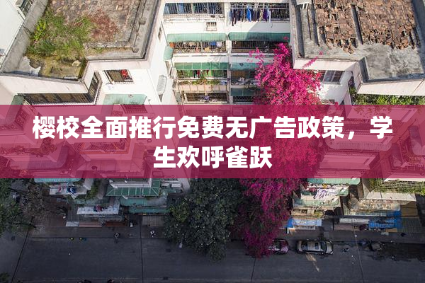 樱校全面推行免费无广告政策，学生欢呼雀跃