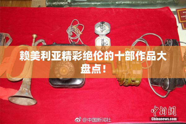 赖美利亚精彩绝伦的十部作品大盘点！