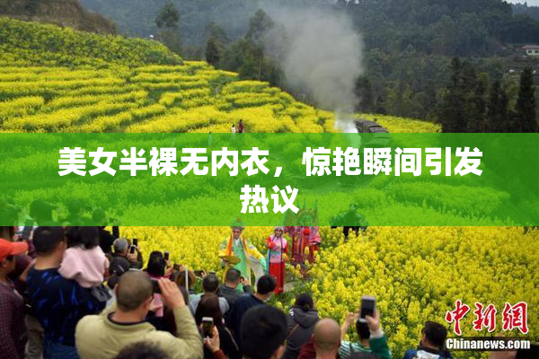 美女半裸无内衣，惊艳瞬间引发热议